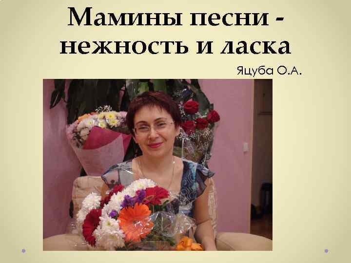 Мамины песни - нежность и ласка Яцуба О. А. 