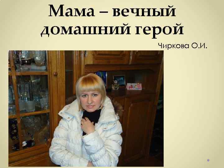 Мама – вечный домашний герой Чиркова О. И. 