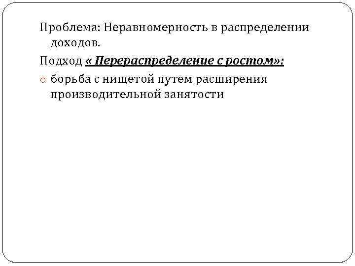Проблема: Неравномерность в распределении доходов. Подход « Перераспределение с ростом» : o борьба с