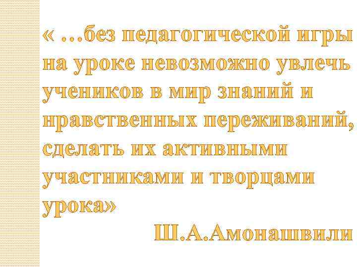  « …без педагогической игры на уроке невозможно увлечь учеников в мир знаний и