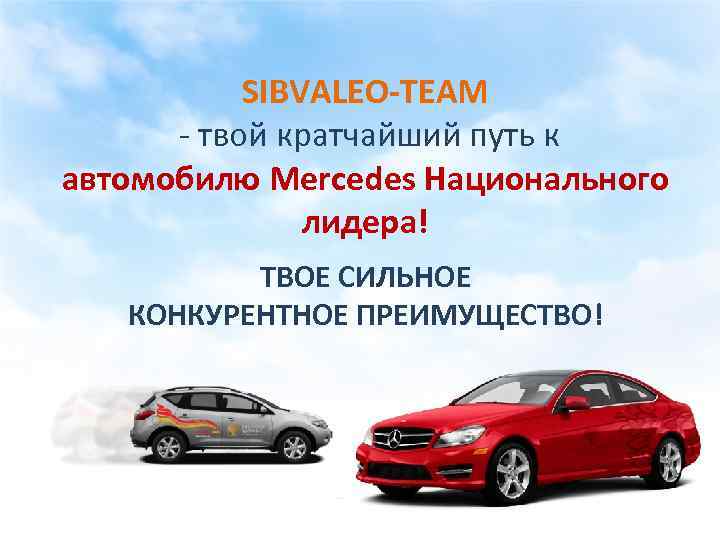 SIBVALEO-TEAM - твой кратчайший путь к автомобилю Mercedes Национального лидера! ТВОЕ СИЛЬНОЕ КОНКУРЕНТНОЕ ПРЕИМУЩЕСТВО!