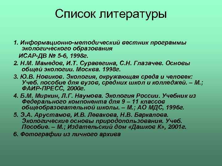 Список литературы 1. Информационно-методический вестник программы экологического образования ИСАР-ДВ № 5 -6, 1998 г.