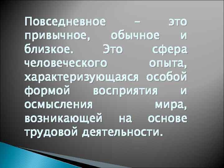 Повседневное это привычное, обычное и близкое. Это сфера человеческого опыта, характеризующаяся особой формой восприятия