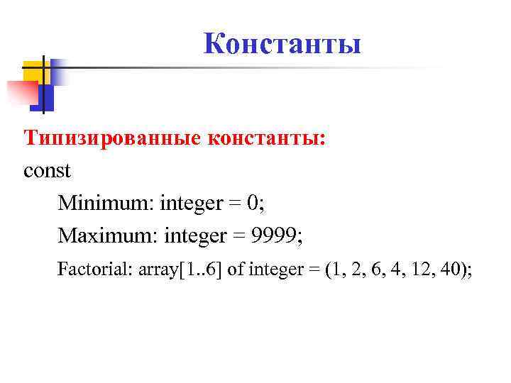 Константы Типизированные константы: const Minimum: integer = 0; Maximum: integer = 9999; Factorial: array[1.