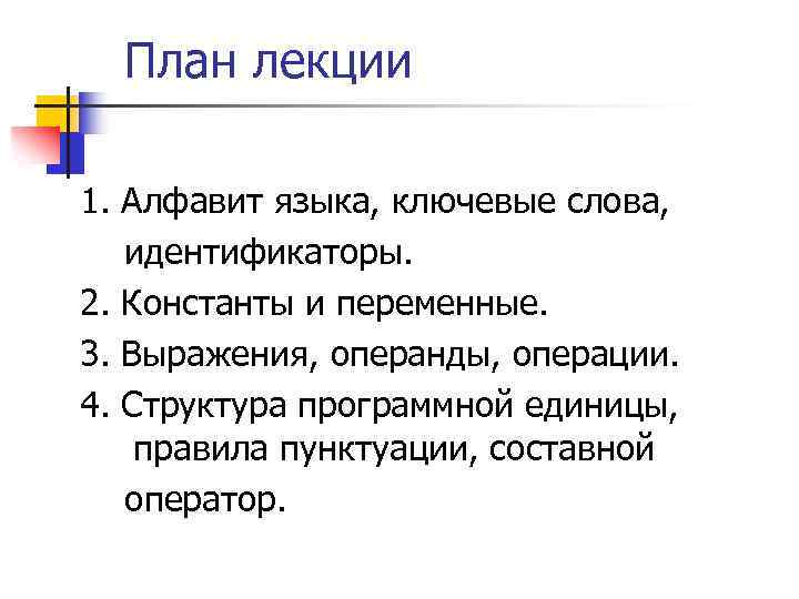 План лекции 1. Алфавит языка, ключевые слова, идентификаторы. 2. Константы и переменные. 3. Выражения,