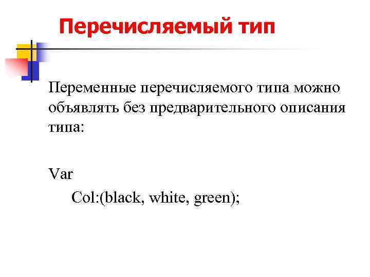 Перечисляемый тип Переменные перечисляемого типа можно объявлять без предварительного описания типа: Var Col: (black,