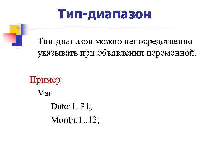 Тип-диапазон можно непосредственно указывать при объявлении переменной. Пример: Var Date: 1. . 31; Month: