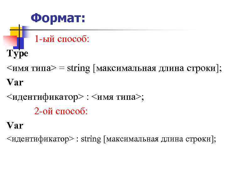 Формат: 1 -ый способ: Туре <имя типа> = string [максимальная длина строки]; Var <идентификатор>