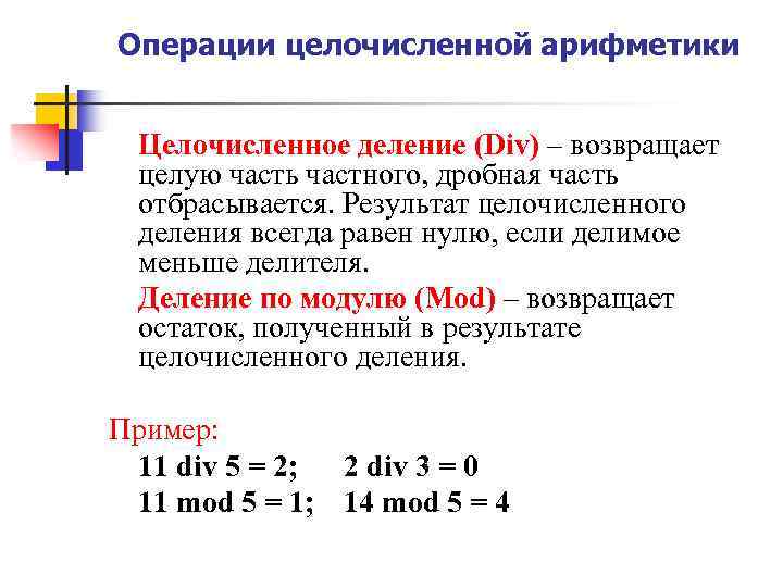 Операции целочисленной арифметики Целочисленное деление (Div) – возвращает целую часть частного, дробная часть отбрасывается.