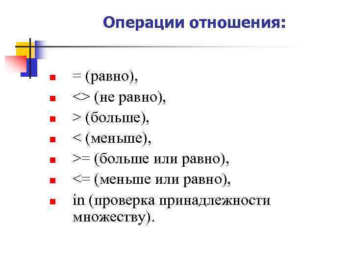 Операции отношения: n n n n = (равно), <> (не равно), > (больше), <