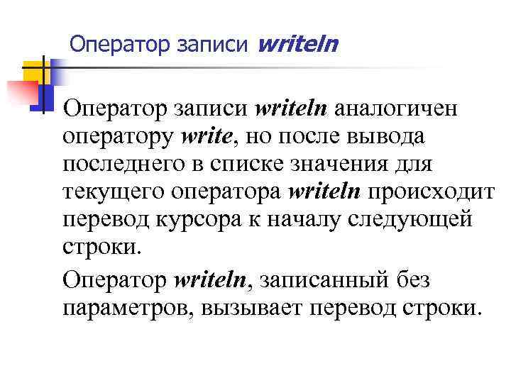 Оператор записи writeln аналогичен оператору write, но после вывода последнего в списке значения для