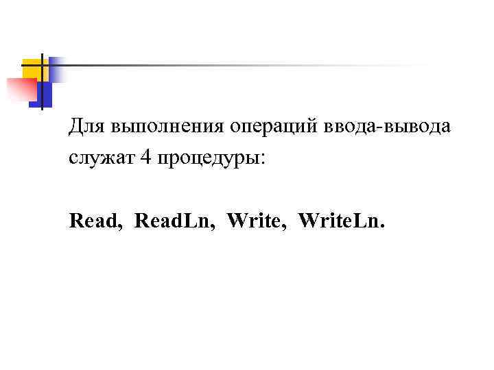 Для выполнения операций ввода-вывода служат 4 процедуры: Read, Read. Ln, Write. Ln. 