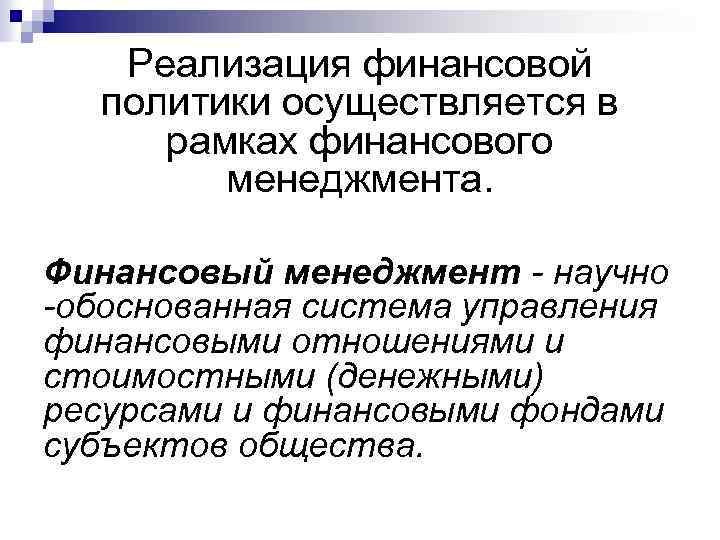 Реализация финансовой политики осуществляется в рамках финансового менеджмента. Финансовый менеджмент - научно -обоснованная система