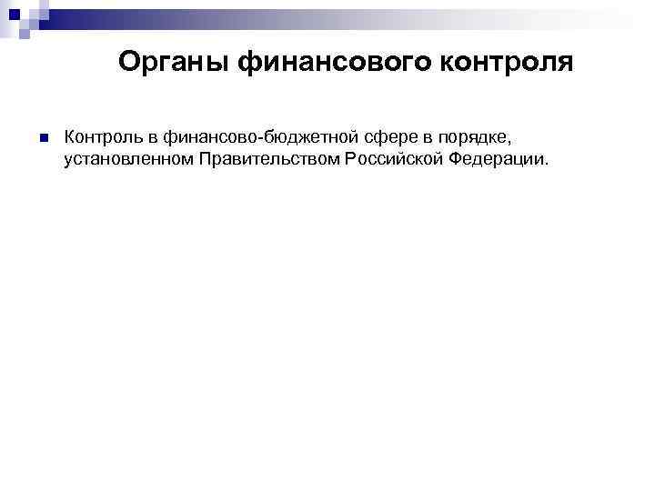 Органы финансового контроля n Контроль в финансово-бюджетной сфере в порядке, установленном Правительством Российской Федерации.