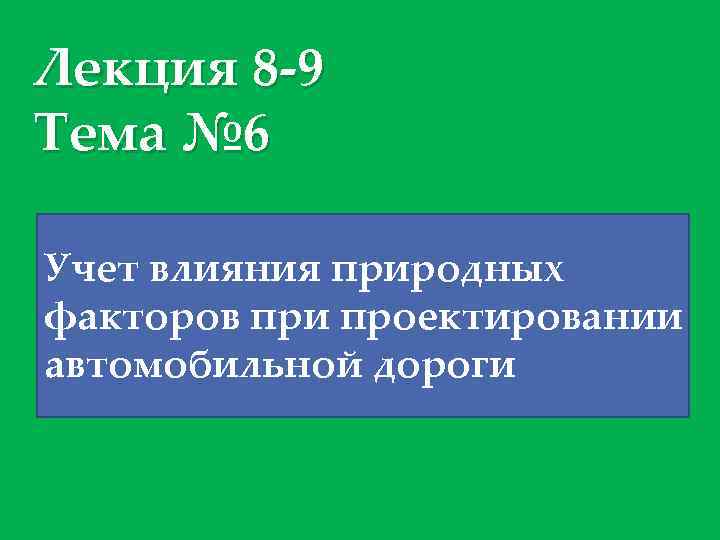 Лекция 8 -9 Тема № 6 Учет влияния природных факторов при проектировании автомобильной дороги