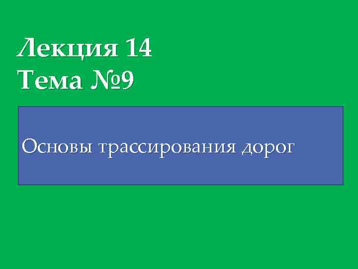 Лекция 14 Тема № 9 Основы трассирования дорог 