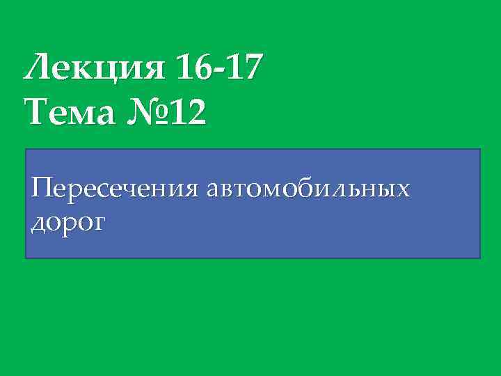 Лекция 16 -17 Тема № 12 Пересечения автомобильных дорог 