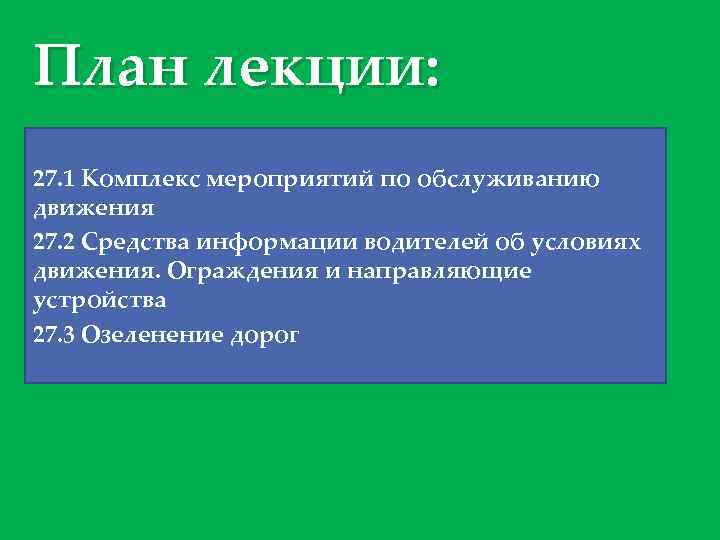 План лекции: 27. 1 Комплекс мероприятий по обслуживанию движения 27. 2 Средства информации водителей