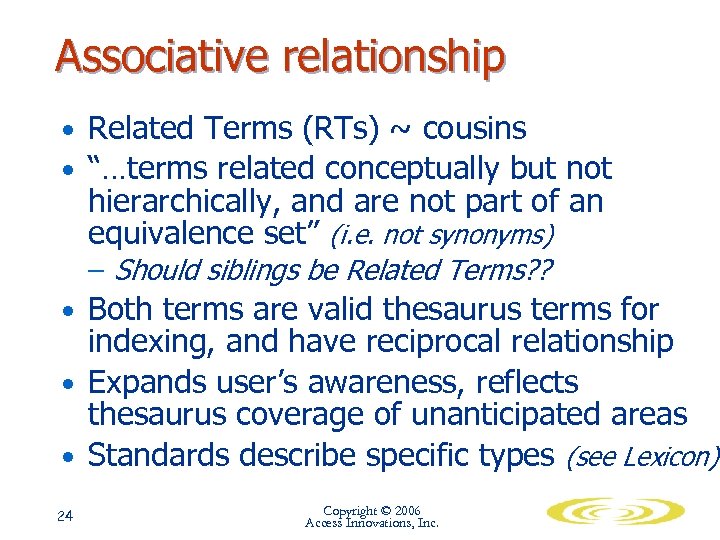 Associative relationship • Related Terms (RTs) ~ cousins • “…terms related conceptually but not