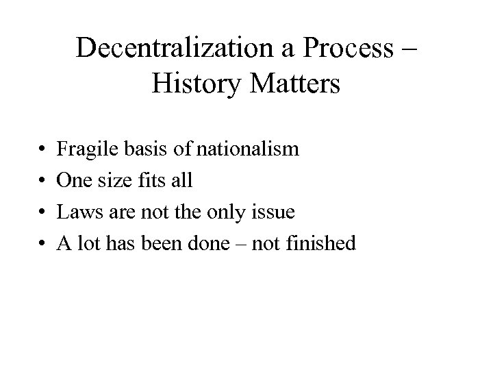 Decentralization a Process – History Matters • • Fragile basis of nationalism One size