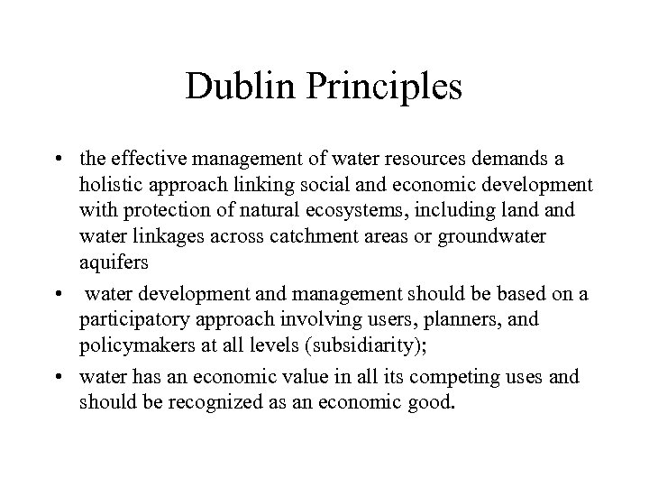 Dublin Principles • the effective management of water resources demands a holistic approach linking