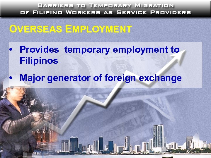 OVERSEAS EMPLOYMENT • Provides temporary employment to Filipinos • Major generator of foreign exchange