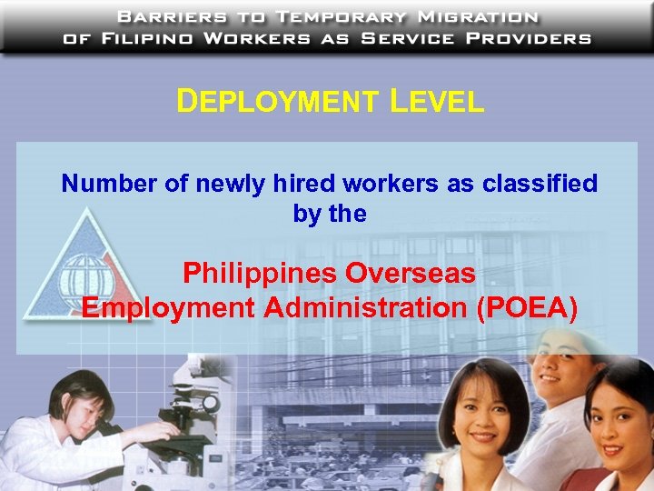 DEPLOYMENT LEVEL Number of newly hired workers as classified by the Philippines Overseas Employment