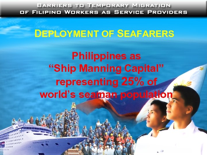 DEPLOYMENT OF SEAFARERS Philippines as “Ship Manning Capital” representing 25% of world’s seaman population