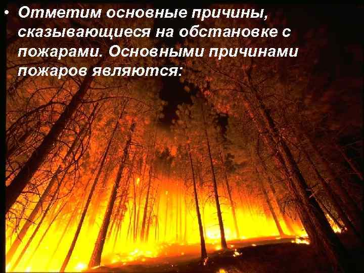  • Отметим основные причины, сказывающиеся на обстановке с пожарами. Основными причинами пожаров являются: