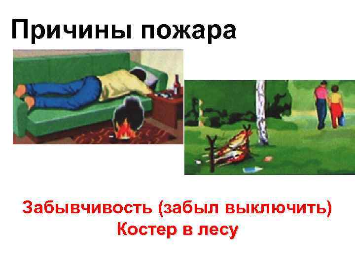Причины пожара Забывчивость (забыл выключить) Костер в лесу 