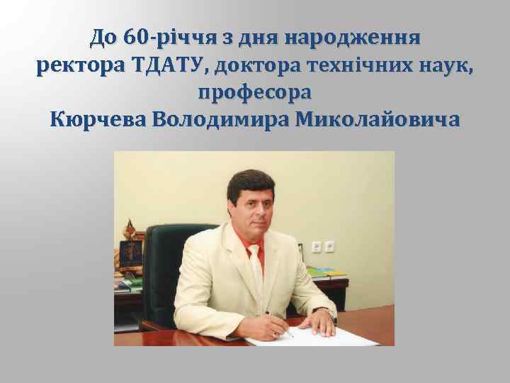 До 60 -річчя з дня народження ректора ТДАТУ, доктора технічних наук, професора Кюрчева Володимира