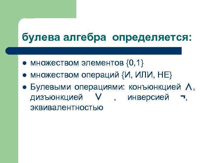 булева алгебра определяется: l l l множеством элементов {0, 1} множеством операций {И, ИЛИ,