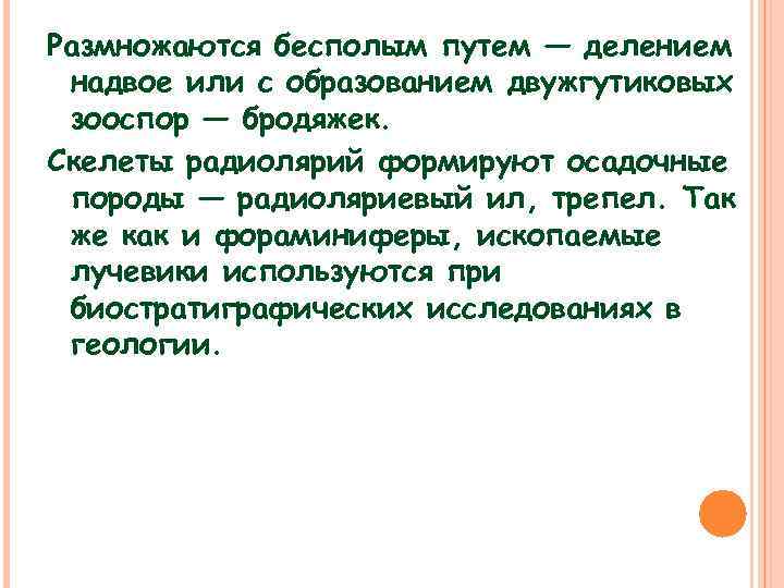 Размножаются бесполым путем — делением надвое или с образованием двужгутиковых зооспор — бродяжек. Скелеты