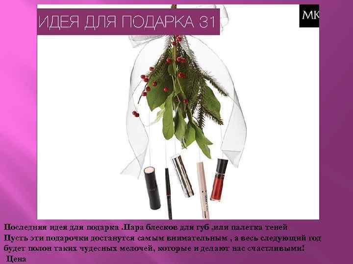 Последняя идея для подарка. Пара блесков для губ , или палетка теней Пусть эти