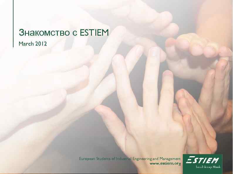 Знакомство с ESTIEM March 2012 European Students of Industrial Engineering and Management www. estiem.