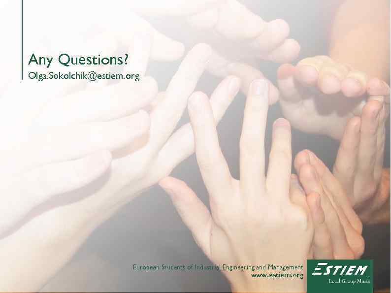 Any Questions? Olga. Sokolchik@estiem. org European Students of Industrial Engineering and Management www. estiem.