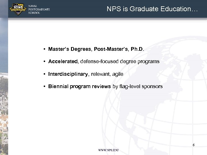 NPS is Graduate Education… • Master’s Degrees, Post-Master’s, Ph. D. • Accelerated, defense-focused degree