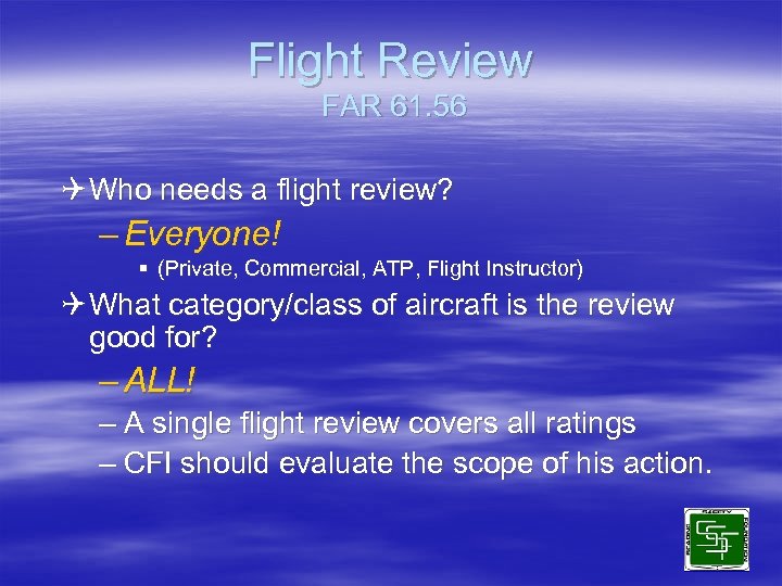 Flight Review FAR 61. 56 Q Who needs a flight review? – Everyone! §