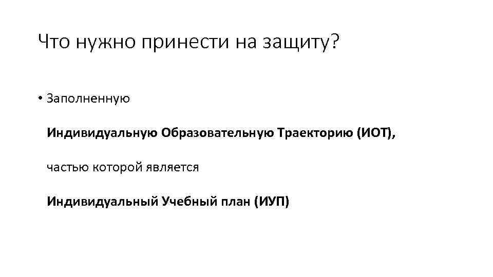 Что нужно принести на защиту? • Заполненную Индивидуальную Образовательную Траекторию (ИОТ), частью которой является