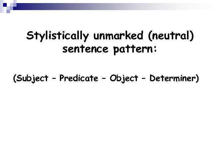 Stylistically unmarked (neutral) sentence pattern: (Subject – Predicate – Object – Determiner) 