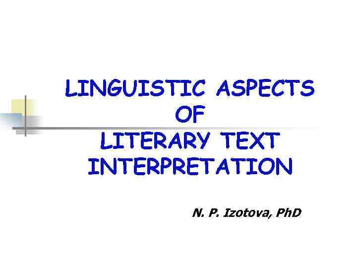 LINGUISTIC ASPECTS OF LITERARY TEXT INTERPRETATION N. P. Izotova, Ph. D 