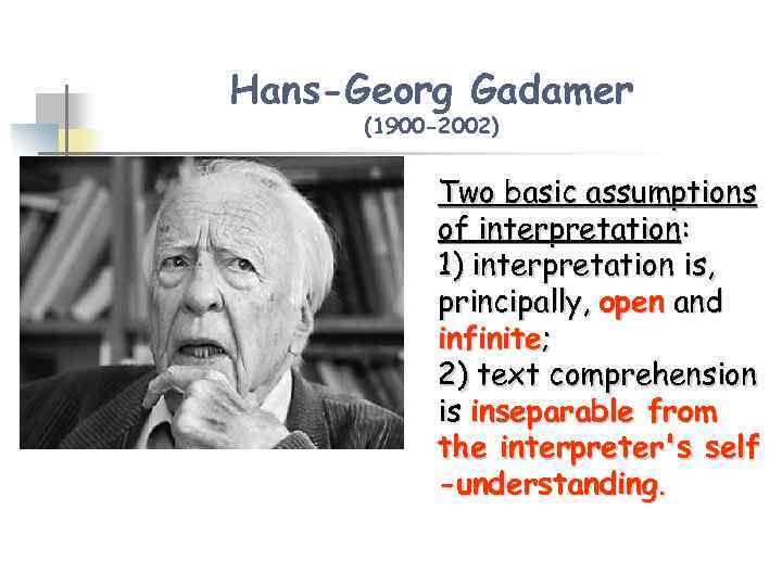 Hans-Georg Gadamer (1900 -2002) Two basic assumptions of interpretation: 1) interpretation is, principally, open