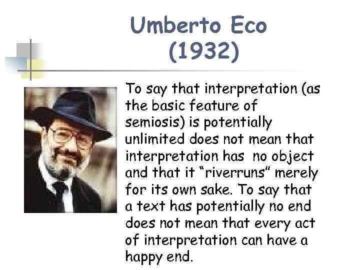 Umberto Eco (1932) n To say that interpretation (as the basic feature of semiosis)