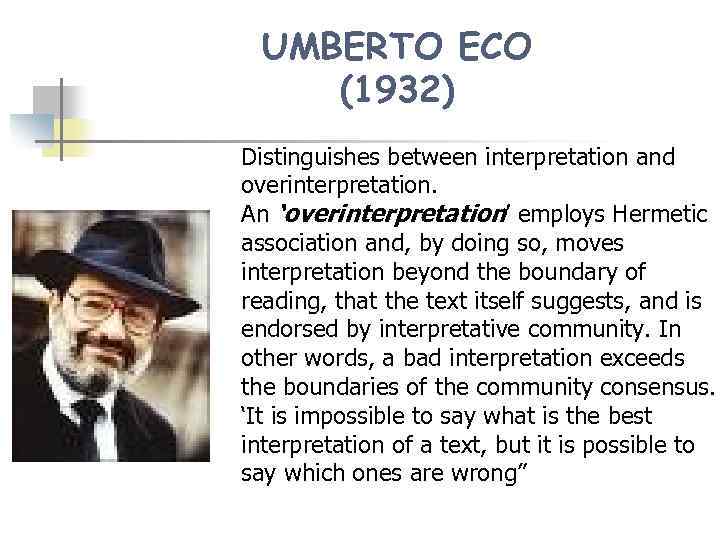 UMBERTO ECO (1932) Distinguishes between interpretation and overinterpretation. An ‘overinterpretation’ employs Hermetic association and,