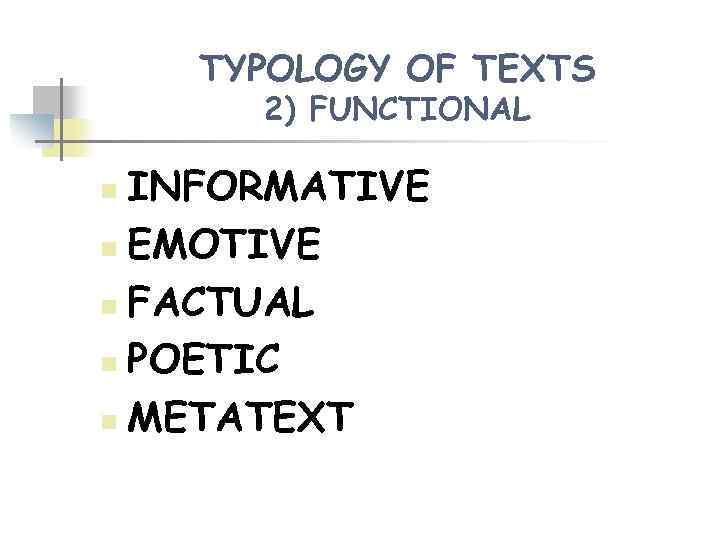 TYPOLOGY OF TEXTS 2) FUNCTIONAL INFORMATIVE n EMOTIVE n FACTUAL n POETIC n METATEXT