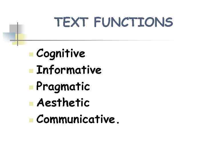 TEXT FUNCTIONS Cognitive n Informative n Pragmatic n Aesthetic n Communicative. n 