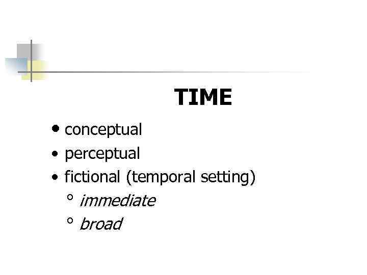 TIME • conceptual • perceptual • fictional (temporal setting) ° immediate ° broad 