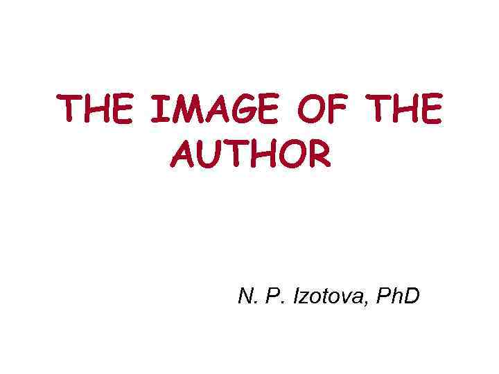 THE IMAGE OF THE AUTHOR N. P. Izotova, Ph. D 
