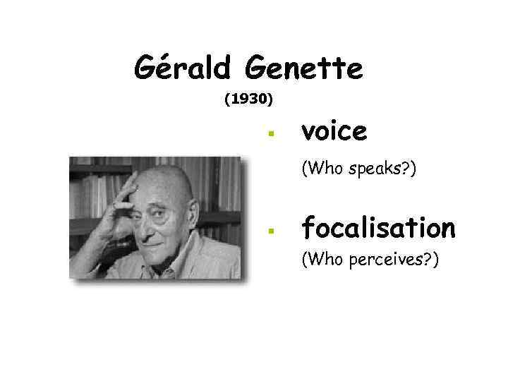 Gérald Genette (1930) § voice (Who speaks? ) § focalisation (Who perceives? ) 