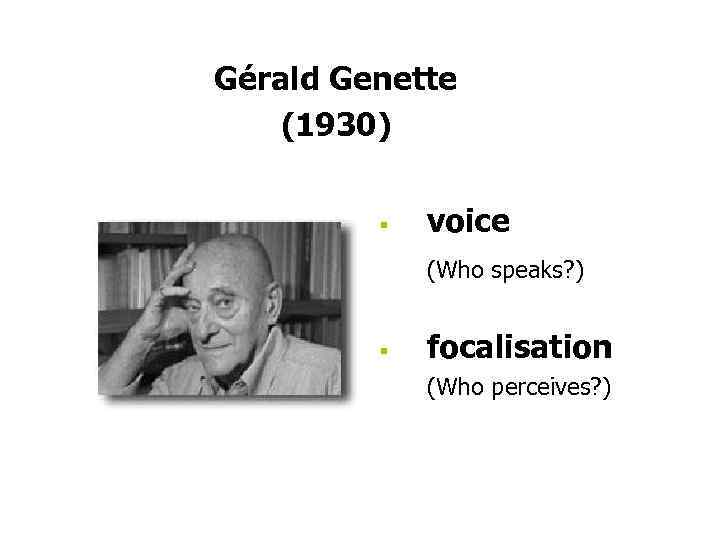 Gérald Genette (1930) § voice (Who speaks? ) § focalisation (Who perceives? ) 